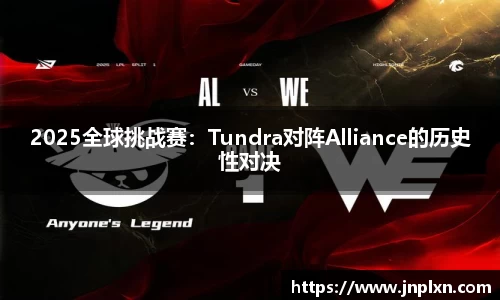 2025全球挑战赛：Tundra对阵Alliance的历史性对决