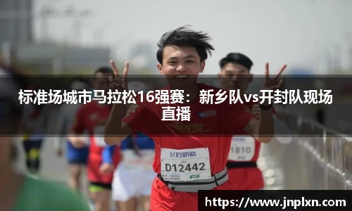 标准场城市马拉松16强赛：新乡队vs开封队现场直播