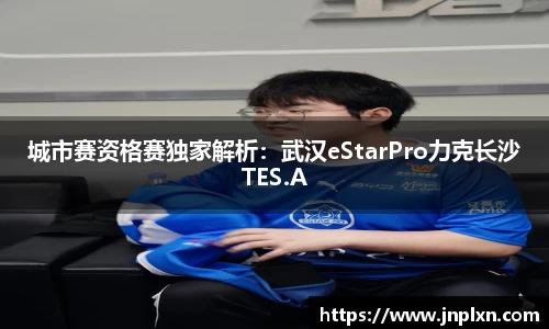城市赛资格赛独家解析：武汉eStarPro力克长沙TES.A