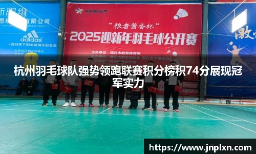 杭州羽毛球队强势领跑联赛积分榜积74分展现冠军实力