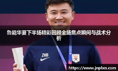 鲁能华夏下半场精彩回顾全场焦点瞬间与战术分析