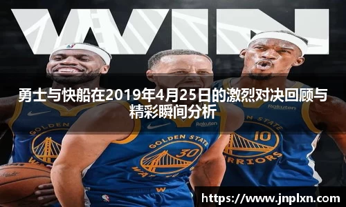 勇士与快船在2019年4月25日的激烈对决回顾与精彩瞬间分析