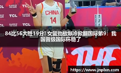 84比56大胜19分! 女篮劲敌爆冷掀翻国际第9：我国晋级国际杯稳了