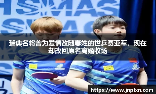 瑞典名将曾为爱情改随妻姓的世乒赛亚军，现在却改回原名离婚收场