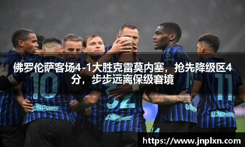 佛罗伦萨客场4-1大胜克雷莫内塞，抢先降级区4分，步步远离保级窘境