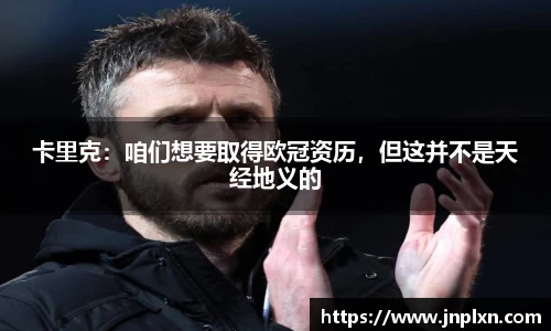 卡里克：咱们想要取得欧冠资历，但这并不是天经地义的