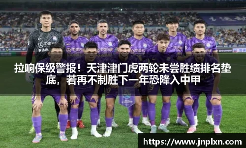 拉响保级警报！天津津门虎两轮未尝胜绩排名垫底，若再不制胜下一年恐降入中甲