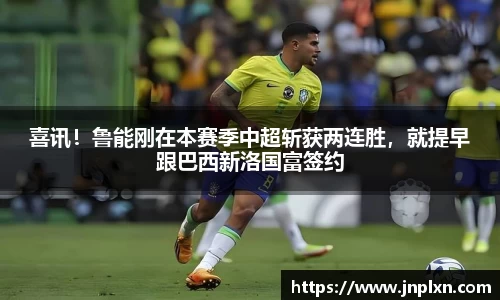 喜讯！鲁能刚在本赛季中超斩获两连胜，就提早跟巴西新洛国富签约