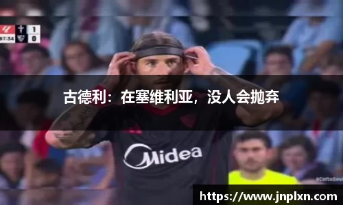 古德利：在塞维利亚，没人会抛弃